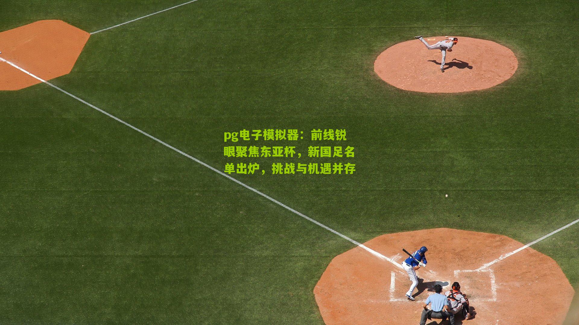 pg电子模拟器：前线锐眼聚焦东亚杯，新国足名单出炉，挑战与机遇并存