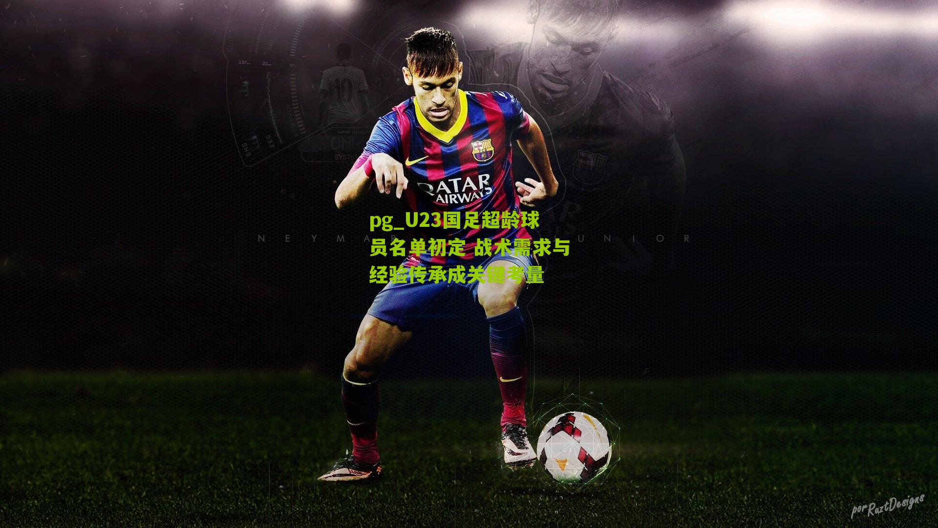 pg_U23国足超龄球员名单初定 战术需求与经验传承成关键考量