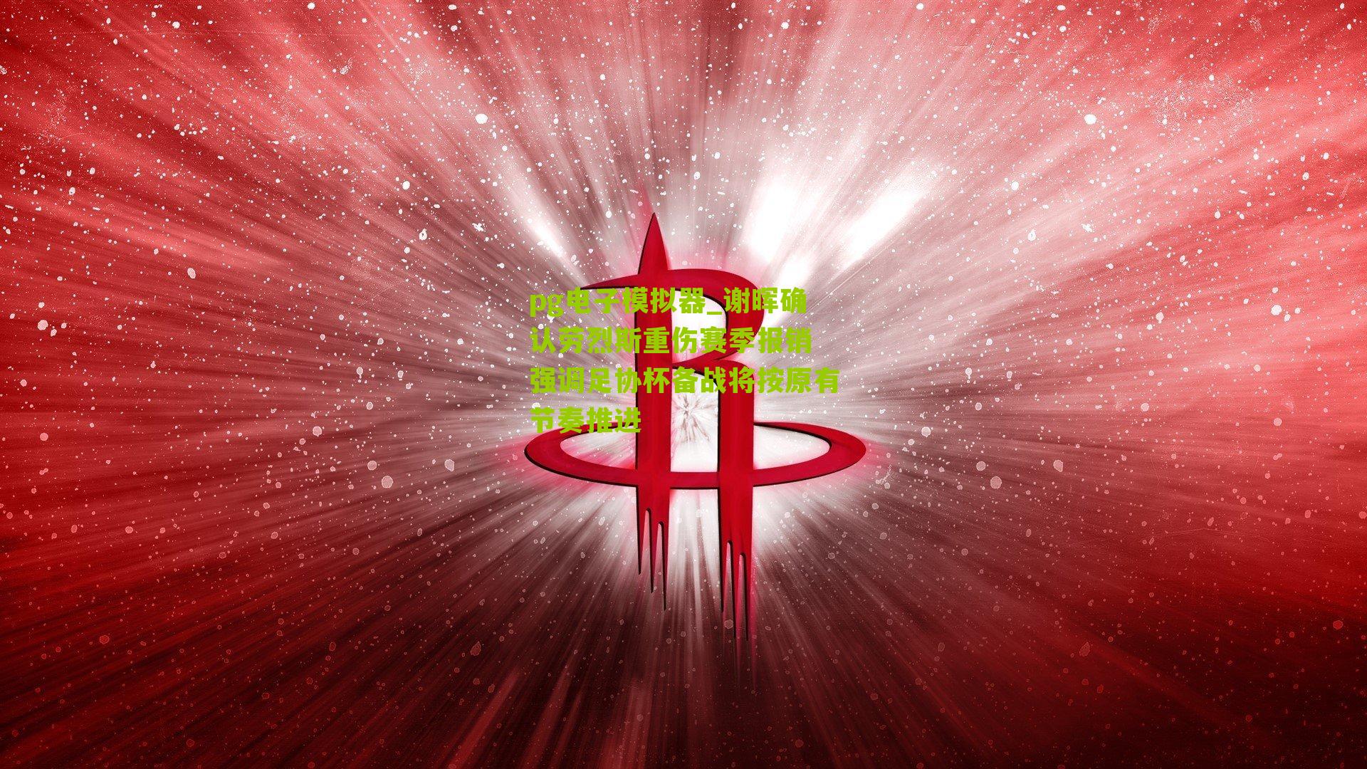 pg电子模拟器_谢晖确认劳烈斯重伤赛季报销 强调足协杯备战将按原有节奏推进