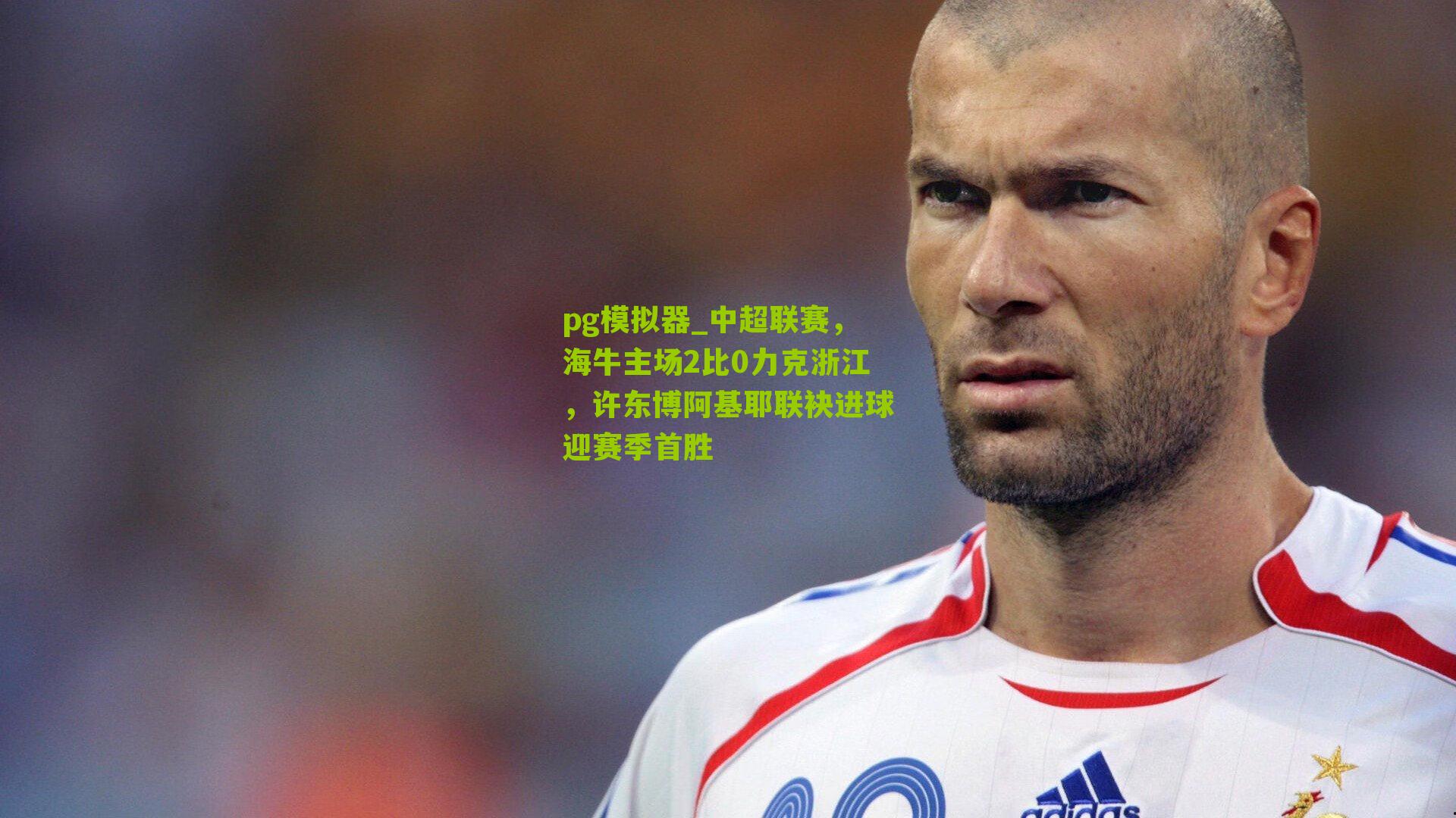 pg模拟器_中超联赛，海牛主场2比0力克浙江，许东博阿基耶联袂进球迎赛季首胜