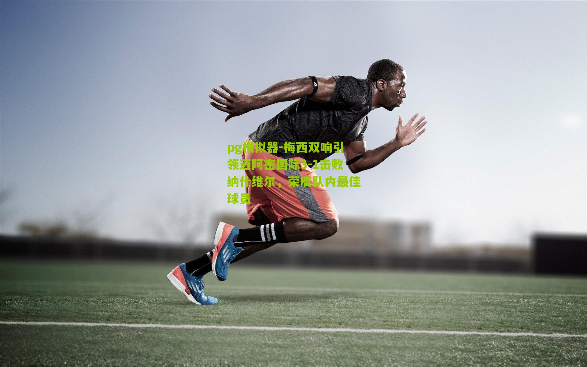 梅西双响引领迈阿密国际3-1击败纳什维尔，荣膺队内最佳球员