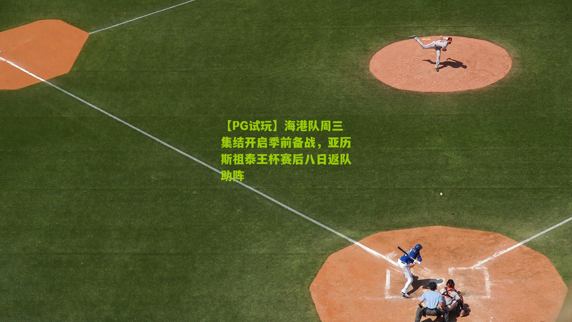 【PG试玩】海港队周三集结开启季前备战，亚历斯祖泰王杯赛后八日返队助阵