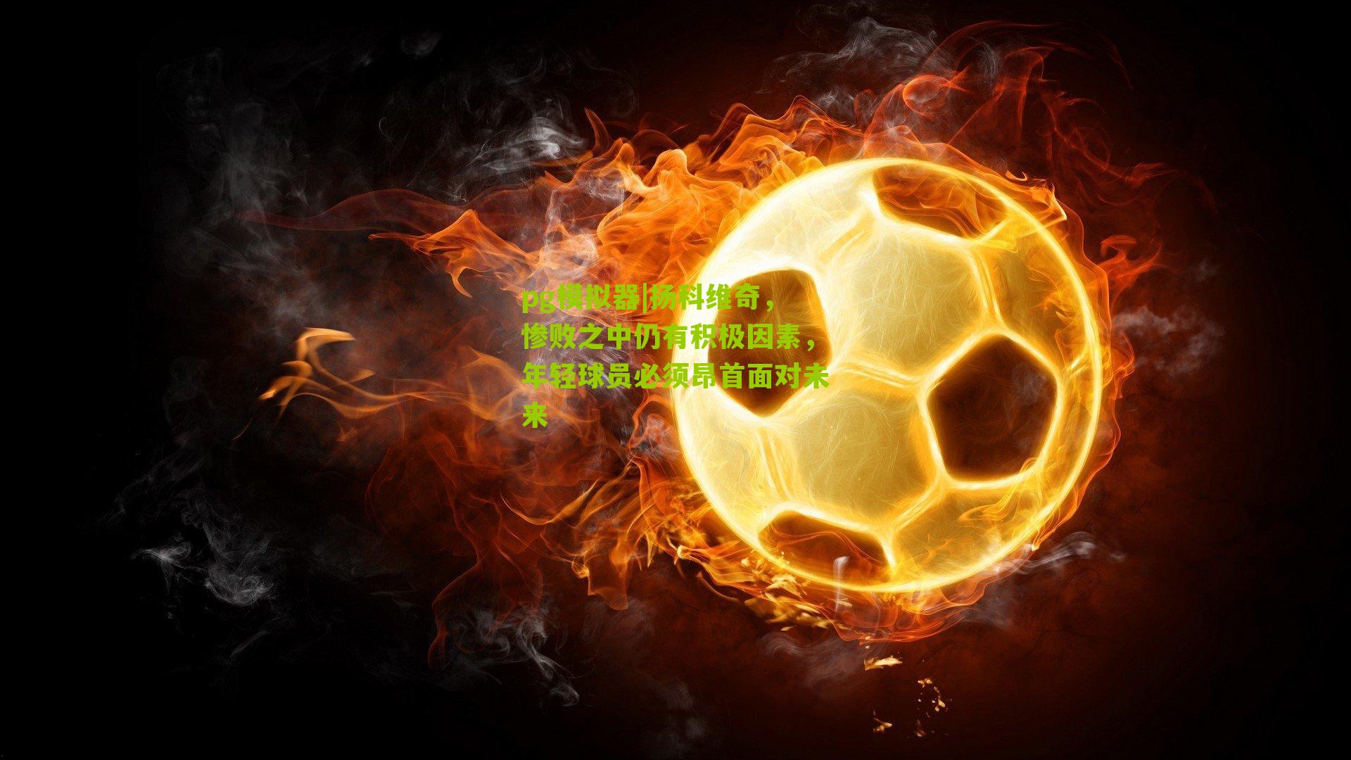 扬科维奇，惨败之中仍有积极因素，年轻球员必须昂首面对未来