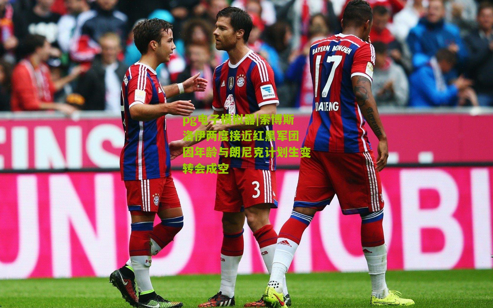 pg电子模拟器|索博斯洛伊两度接近红黑军团 因年龄与朗尼克计划生变转会成空