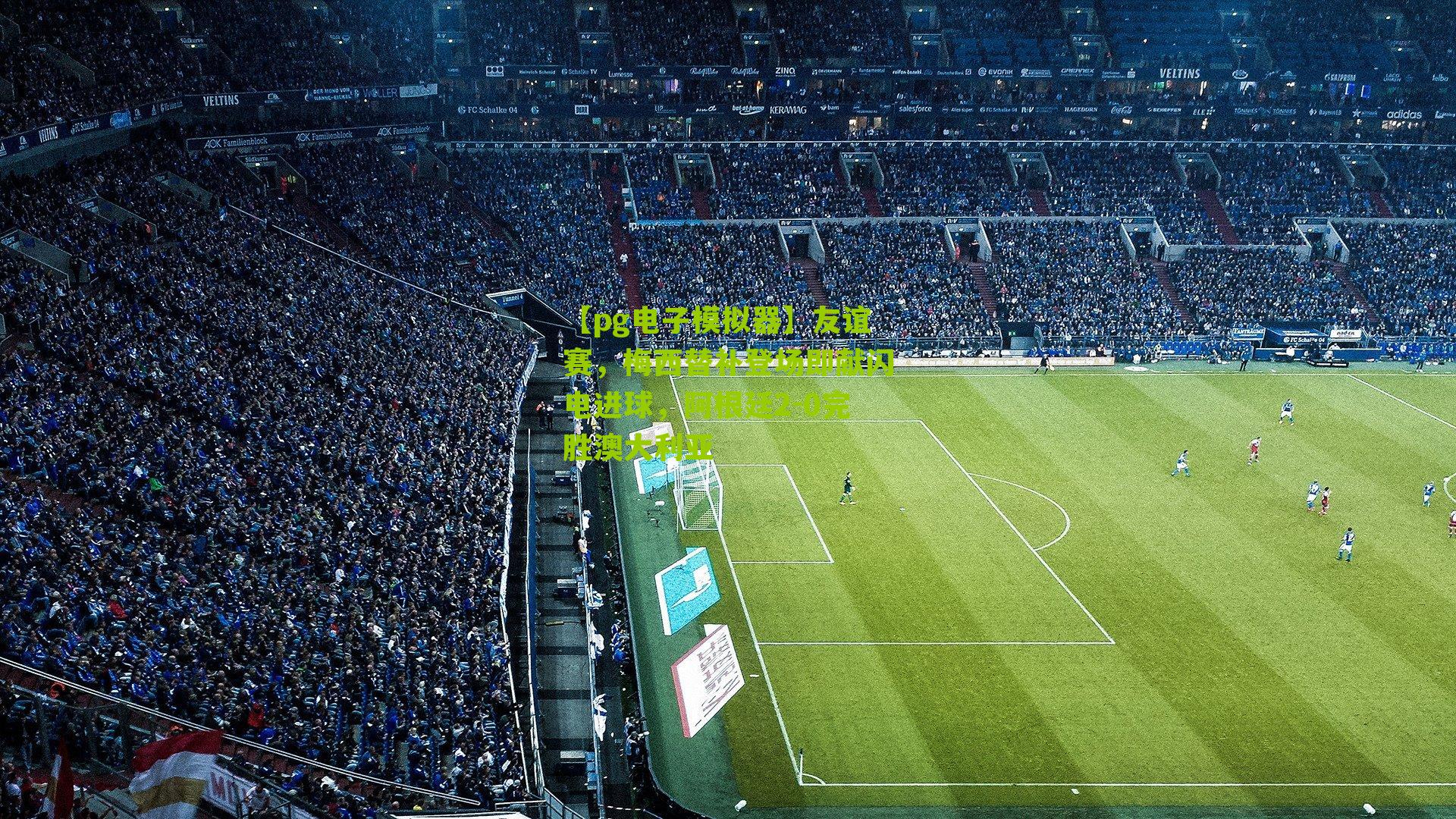 友谊赛，梅西替补登场即献闪电进球，阿根廷2-0完胜澳大利亚