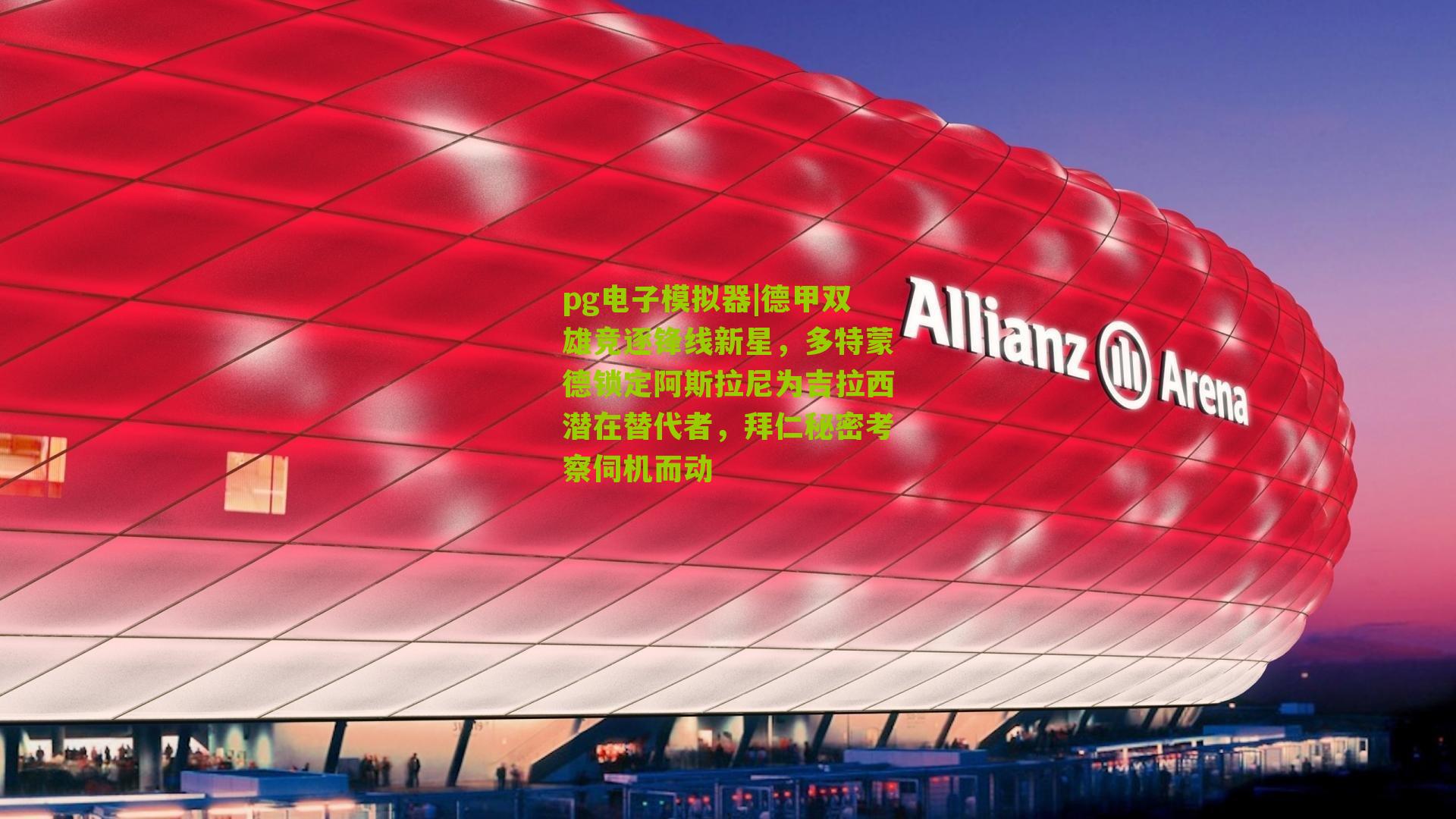 pg电子模拟器|德甲双雄竞逐锋线新星，多特蒙德锁定阿斯拉尼为吉拉西潜在替代者，拜仁秘密考察伺机而动