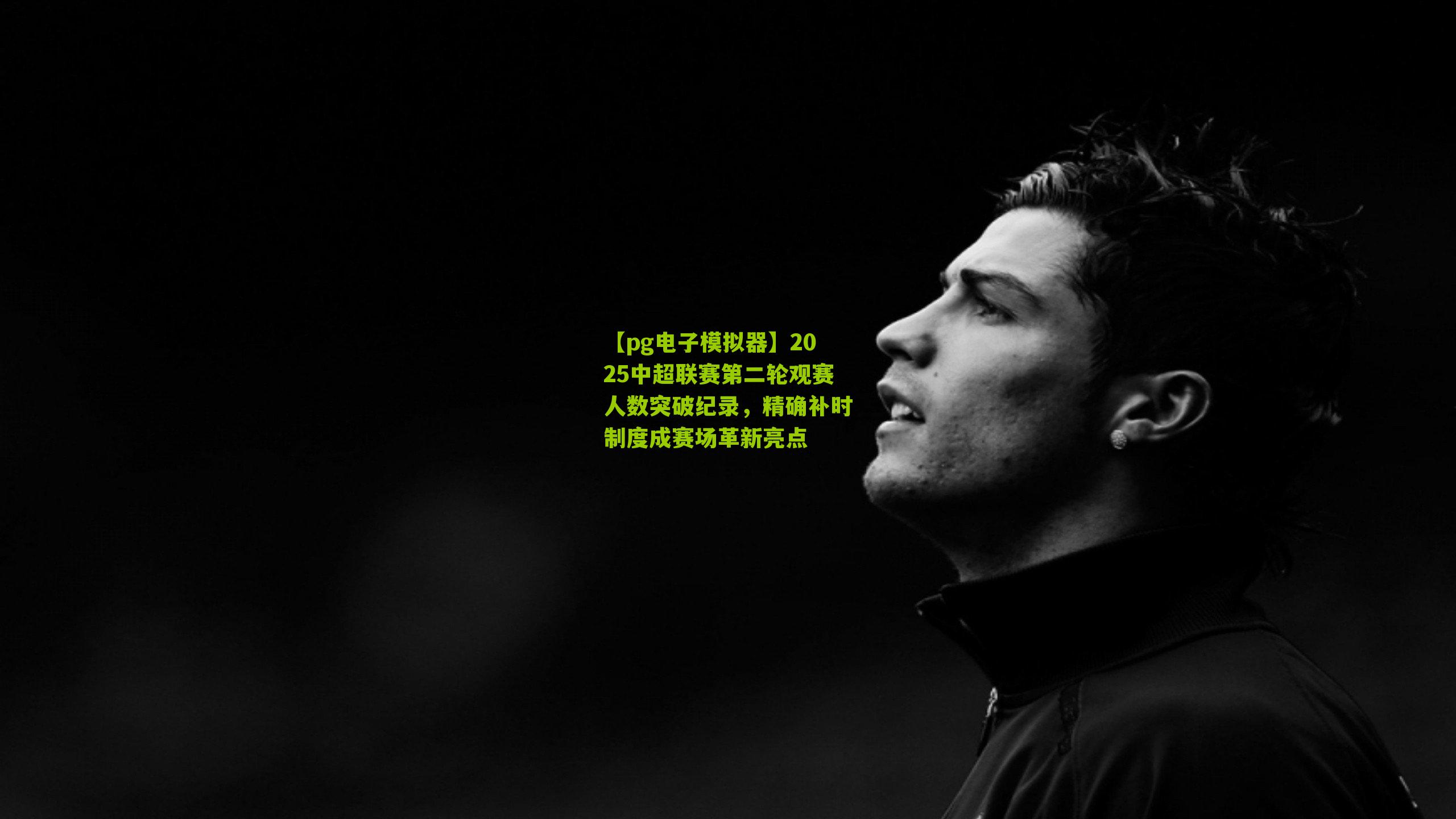 2025中超联赛第二轮观赛人数突破纪录，精确补时制度成赛场革新亮点