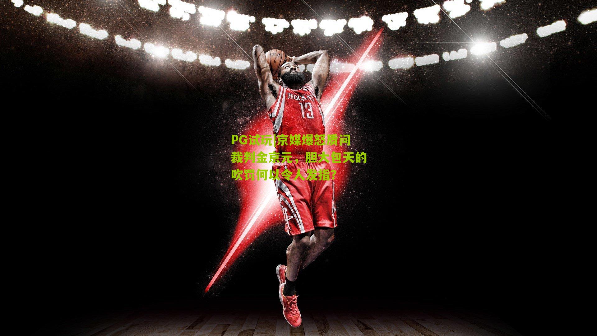 PG试玩|京媒爆怒质问裁判金京元，胆大包天的吹罚何以令人发指？