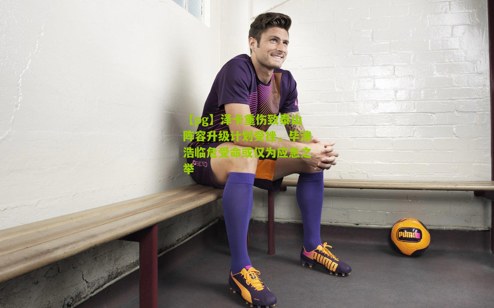 泽卡重伤致泰山阵容升级计划受挫，毕津浩临危受命或仅为应急之举