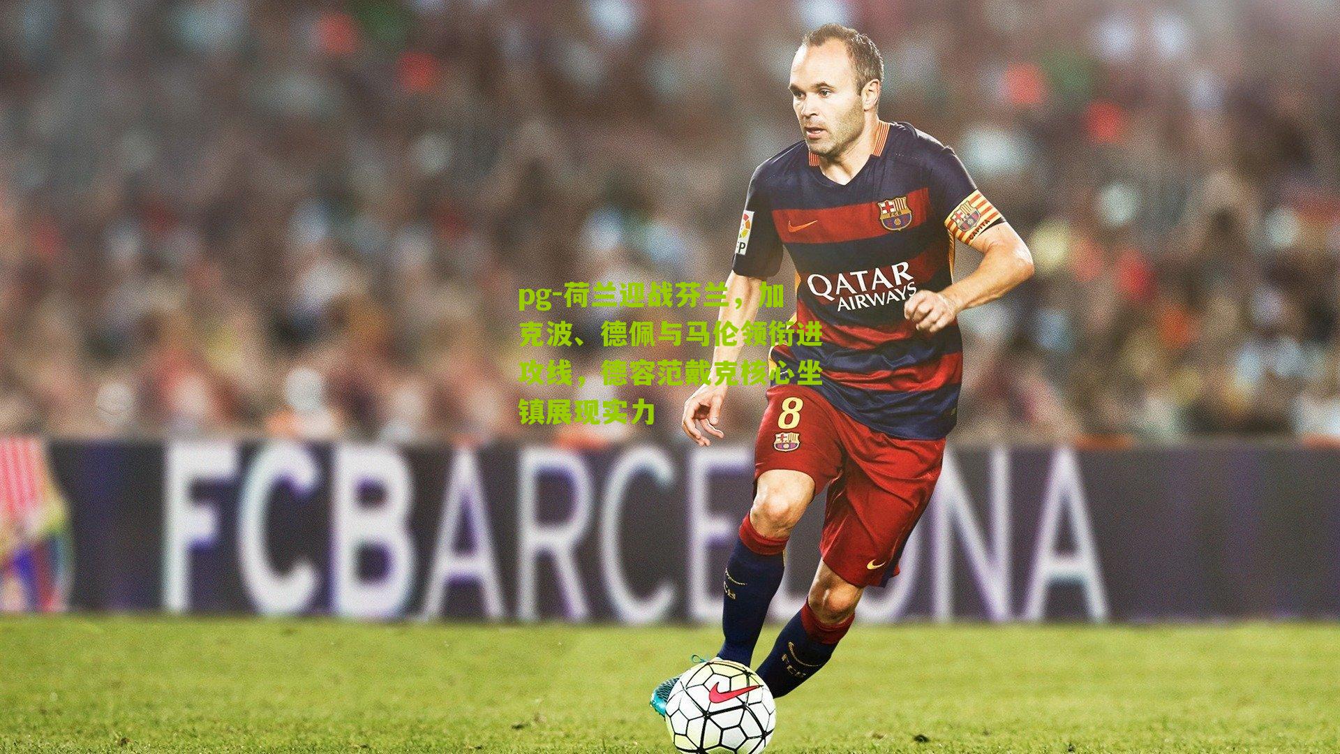 荷兰迎战芬兰，加克波、德佩与马伦领衔进攻线，德容范戴克核心坐镇展现实力