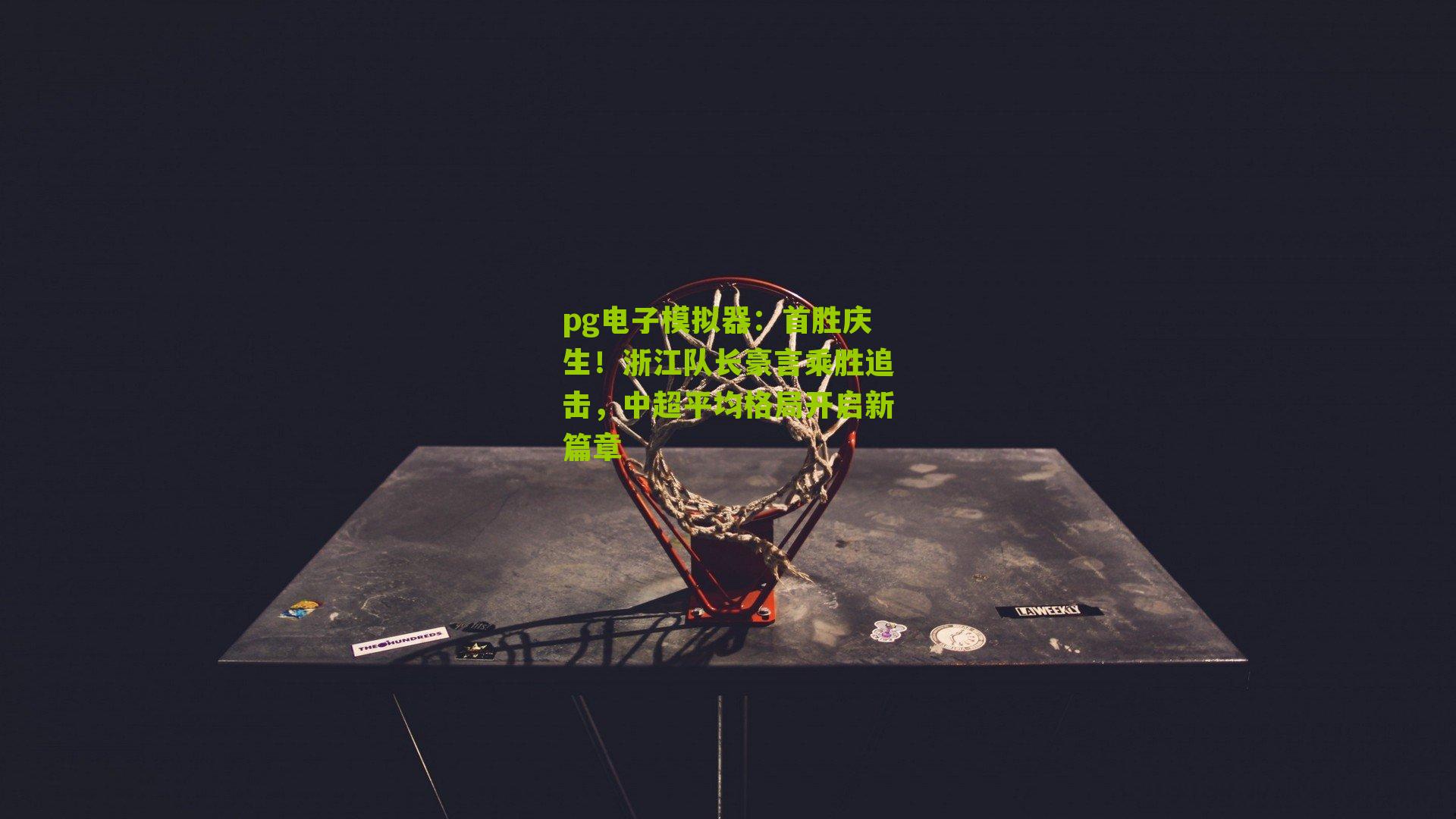 pg电子模拟器：首胜庆生！浙江队长豪言乘胜追击，中超平均格局开启新篇章