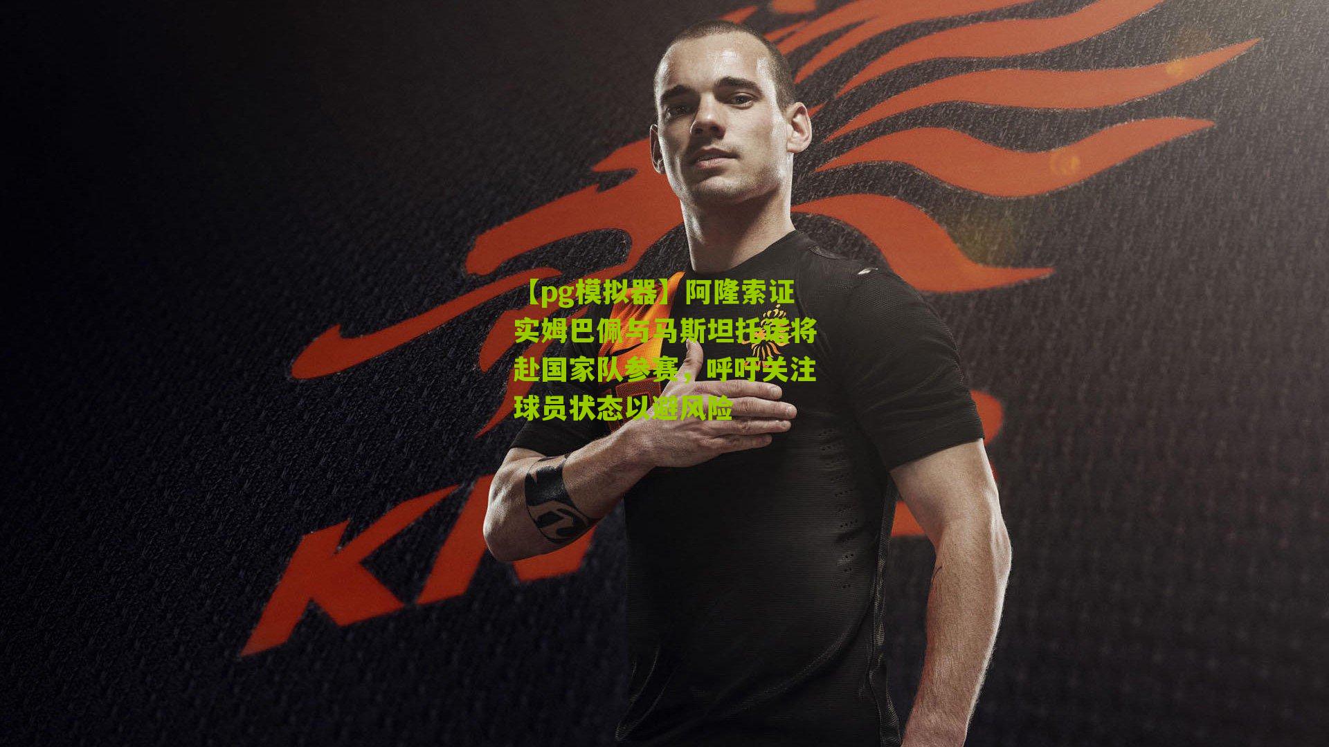 【pg模拟器】阿隆索证实姆巴佩与马斯坦托诺将赴国家队参赛，呼吁关注球员状态以避风险